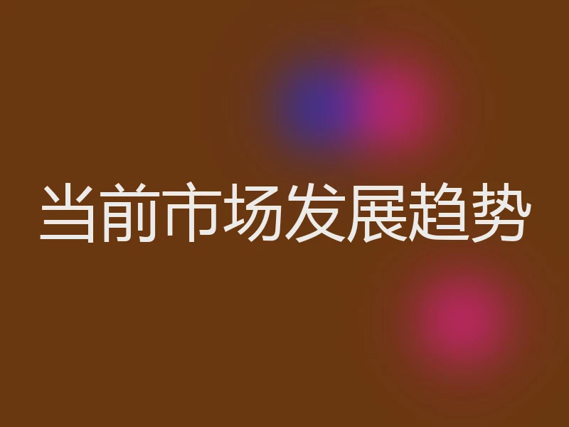 当前市场发展趋势