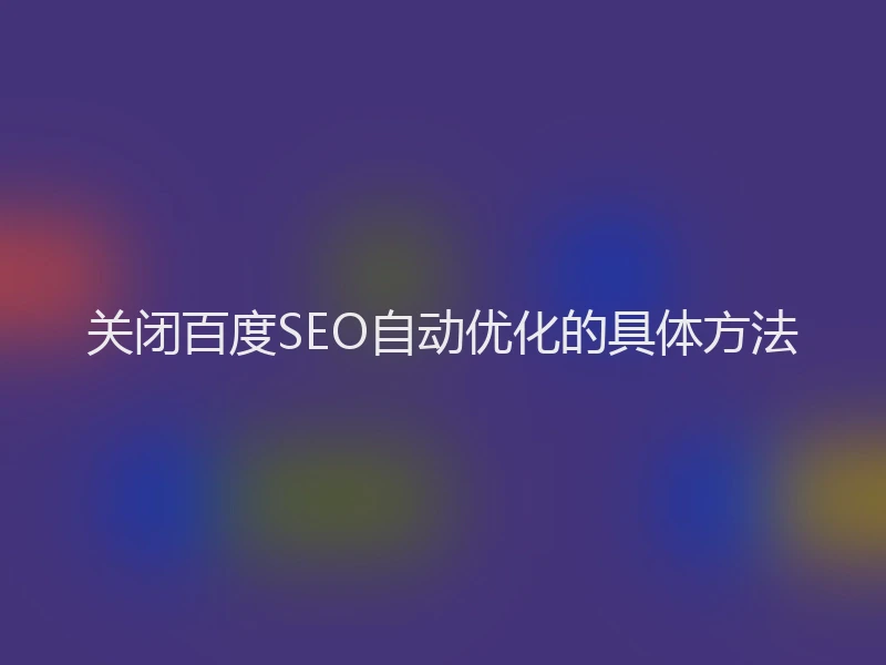 关闭百度SEO自动优化的具体方法