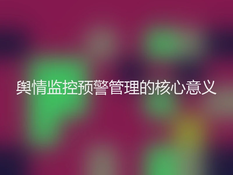 舆情监控预警管理的核心意义