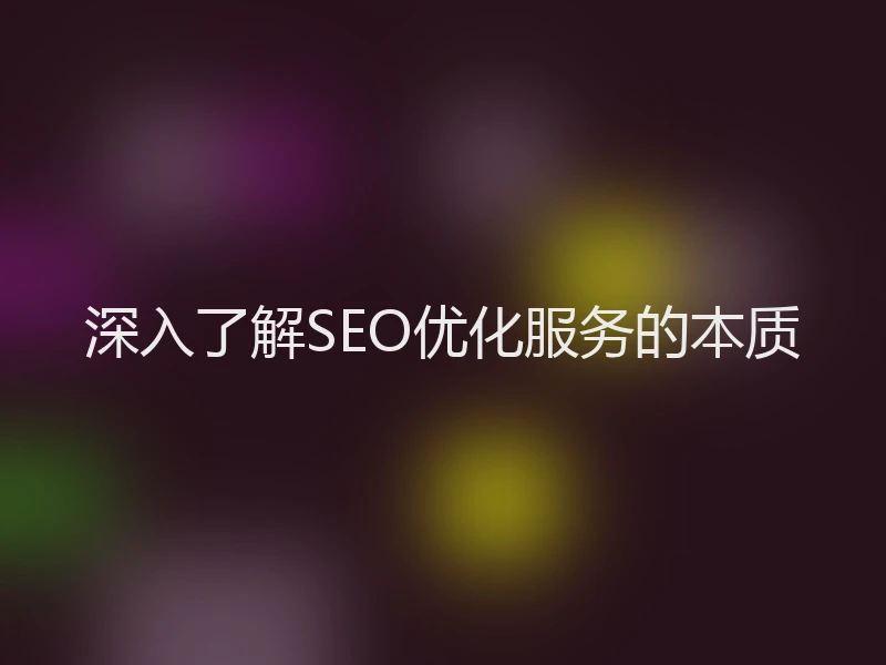 深入了解SEO优化服务的本质