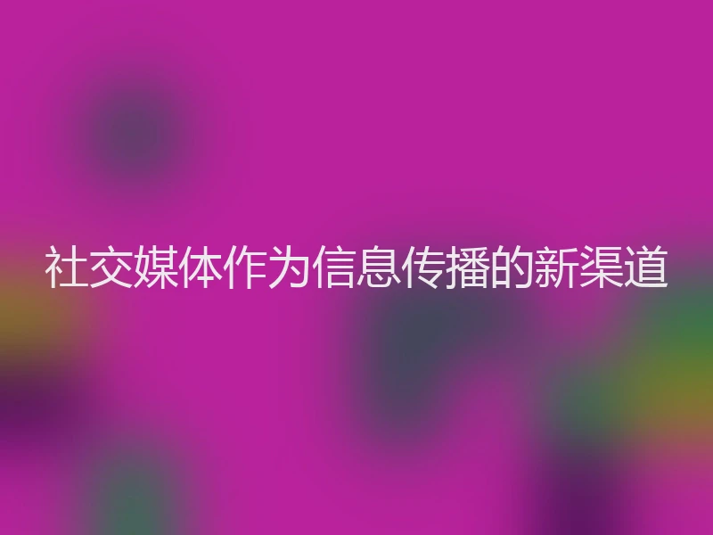 社交媒体作为信息传播的新渠道