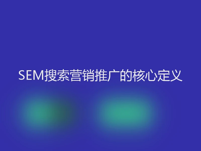 SEM搜索营销推广的核心定义