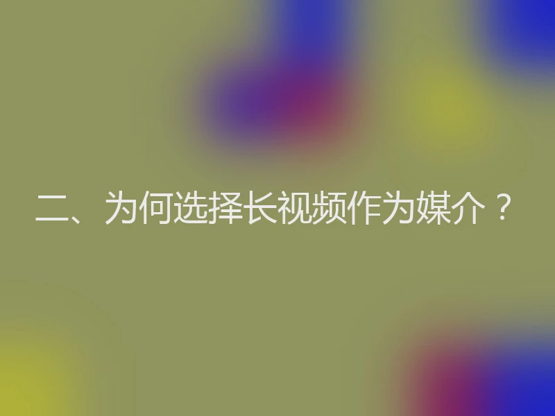 二、为何选择长视频作为媒介？