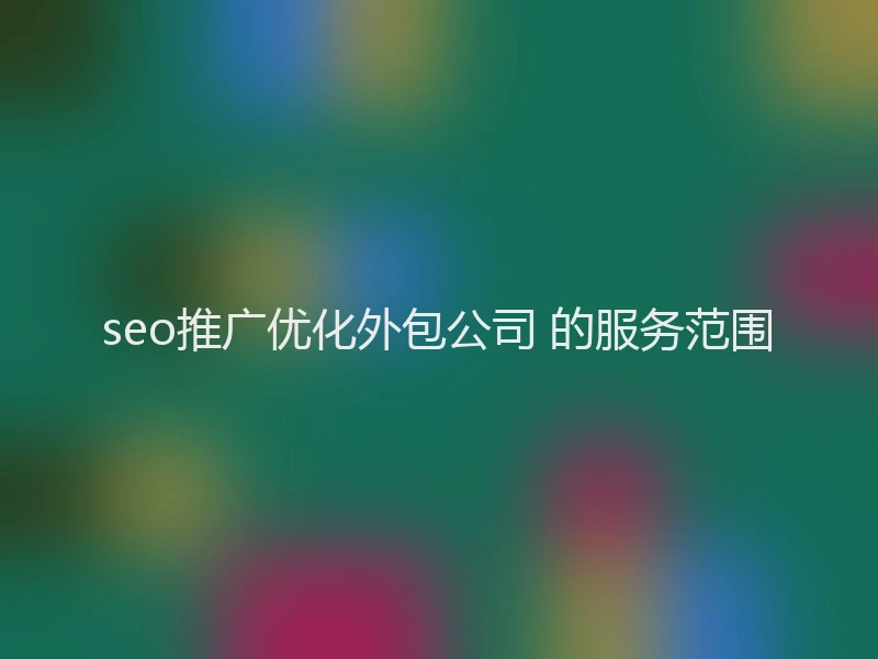 seo推广优化外包公司 的服务范围