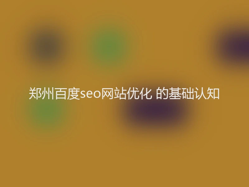郑州百度seo网站优化 的基础认知