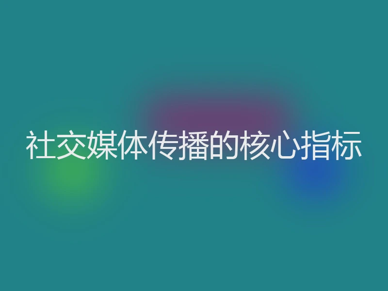 社交媒体传播的核心指标