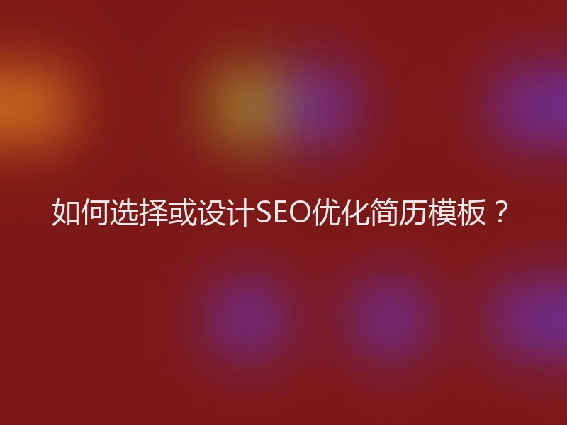 如何选择或设计SEO优化简历模板？