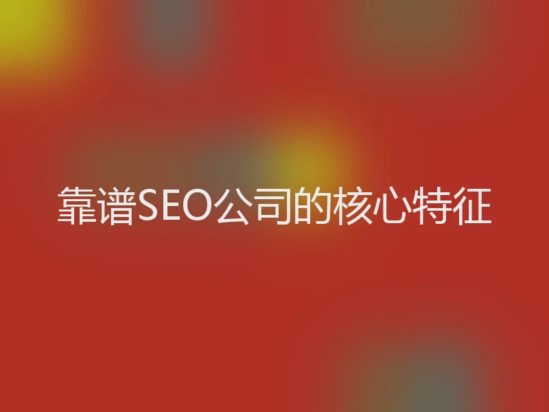 靠谱SEO公司的核心特征