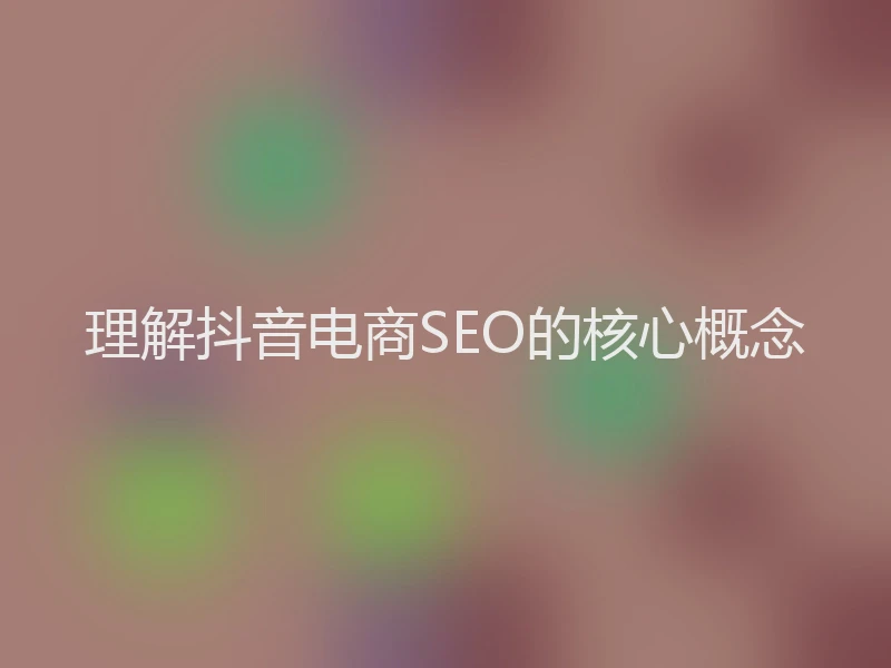 理解抖音电商SEO的核心概念