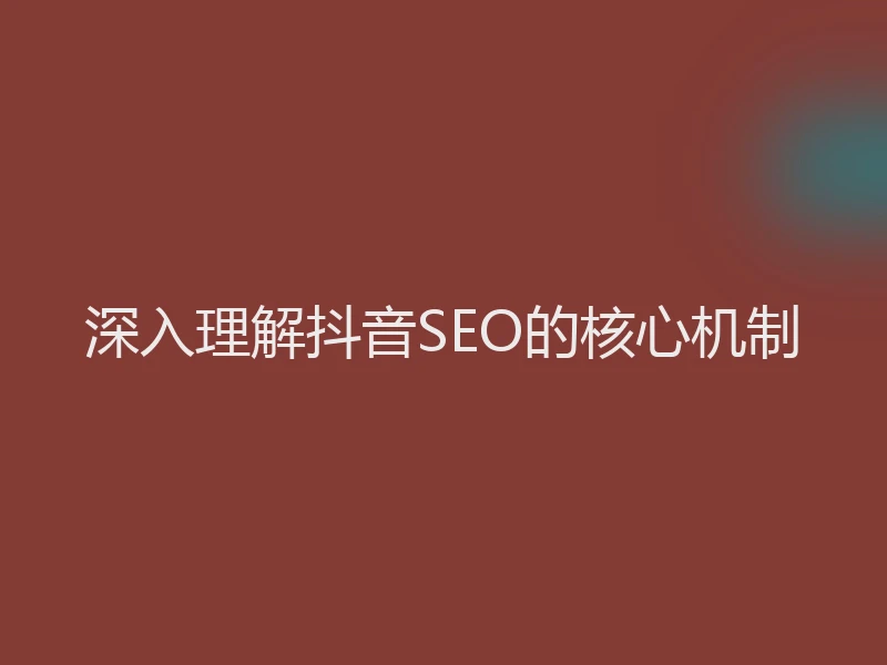 深入理解抖音SEO的核心机制