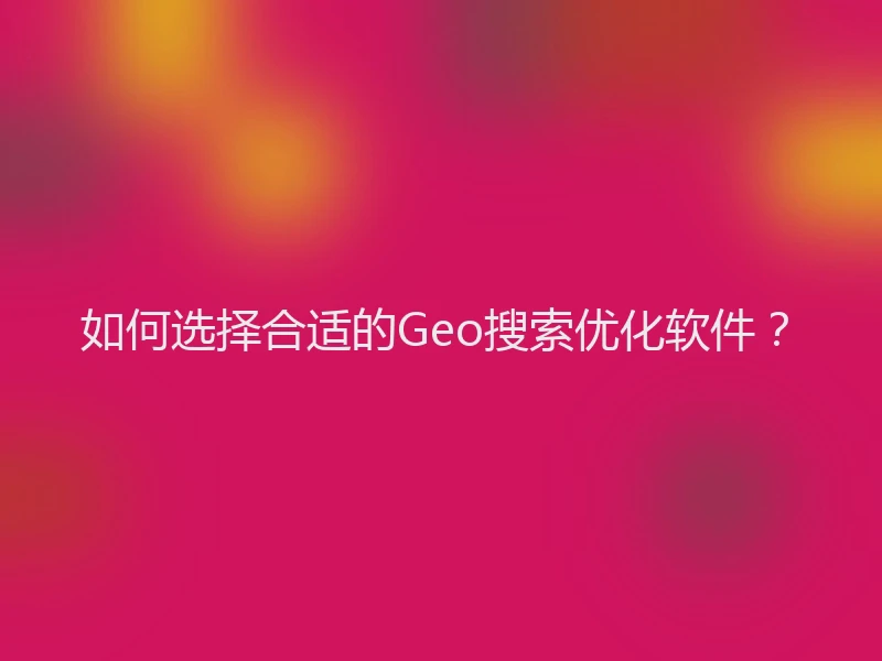 如何选择合适的Geo搜索优化软件？