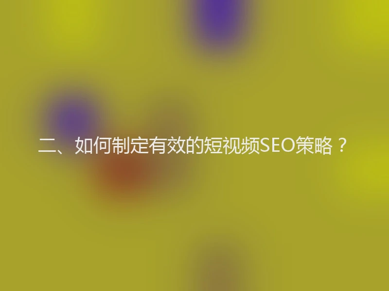 二、如何制定有效的短视频SEO策略？