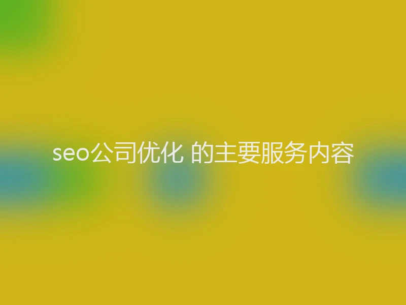 seo公司优化 的主要服务内容