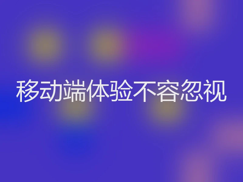 移动端体验不容忽视