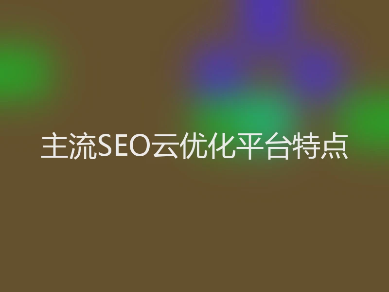 主流SEO云优化平台特点