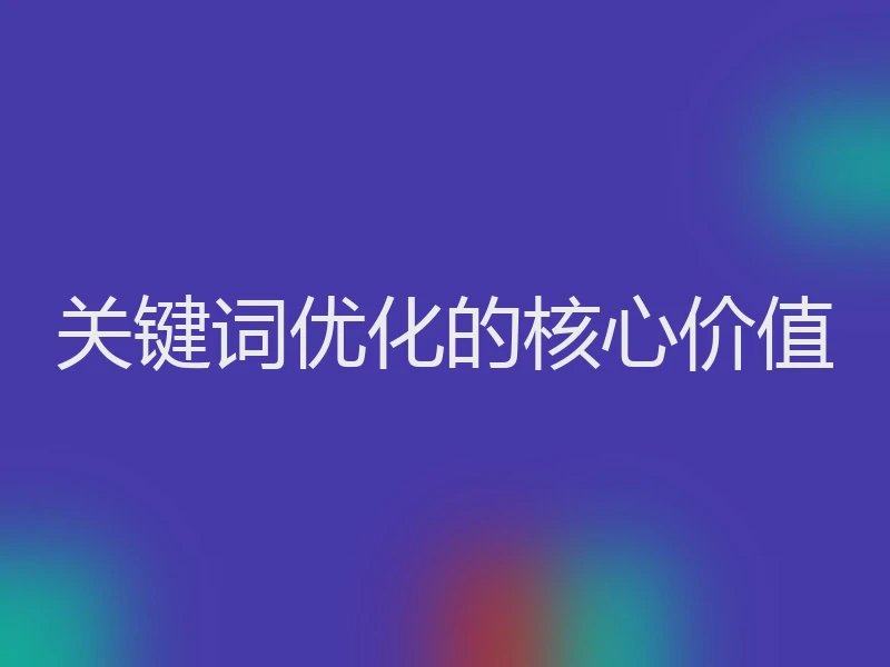 关键词优化的核心价值