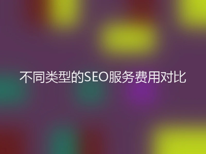 不同类型的SEO服务费用对比