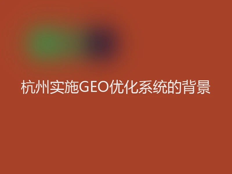 杭州实施GEO优化系统的背景