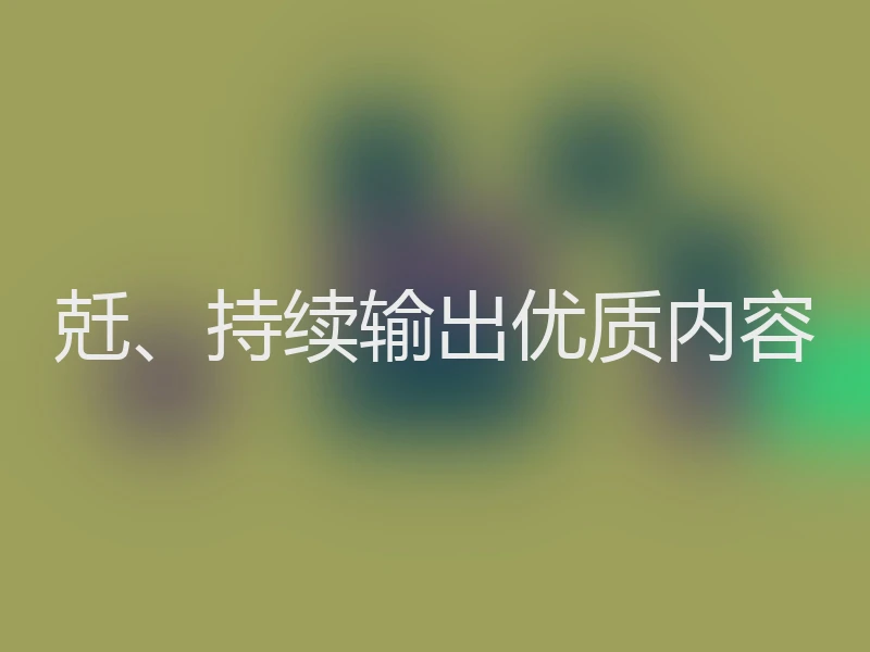 兛、持续输出优质内容