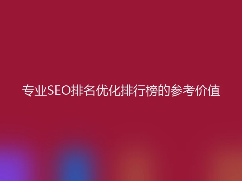专业SEO排名优化排行榜的参考价值