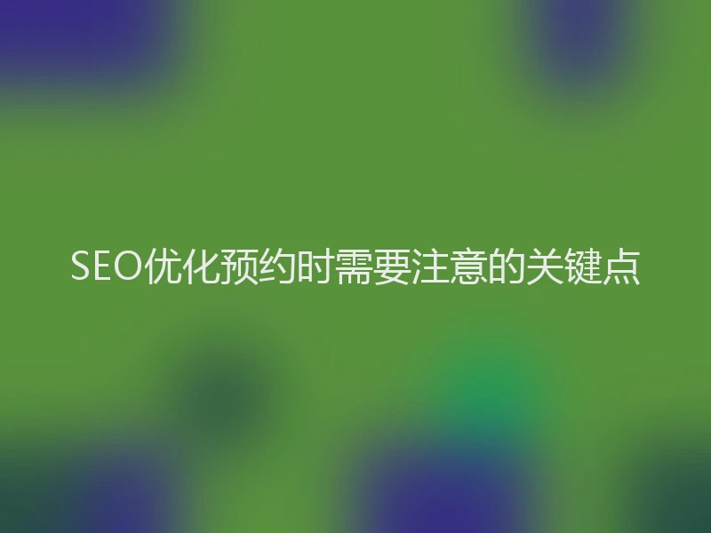 SEO优化预约时需要注意的关键点