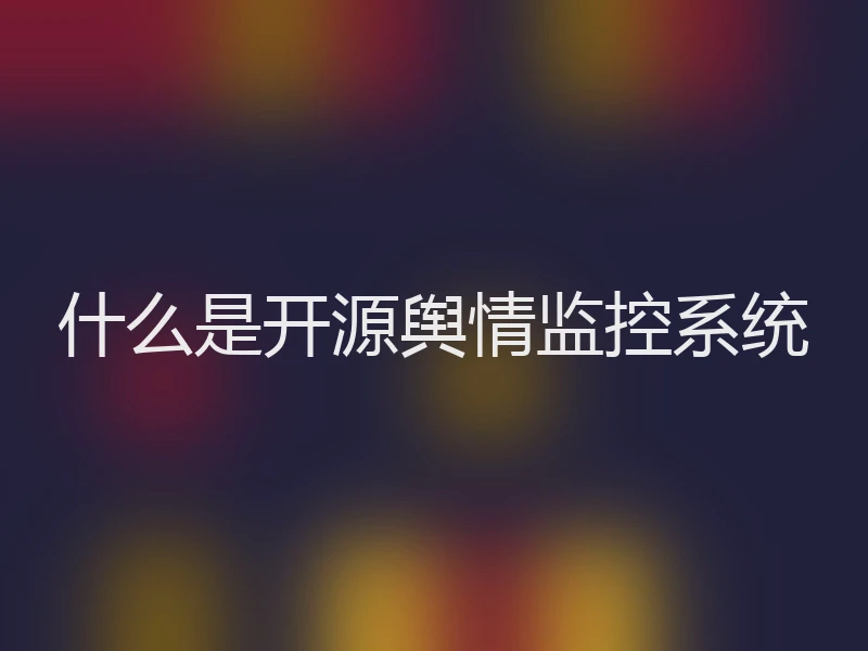 什么是开源舆情监控系统