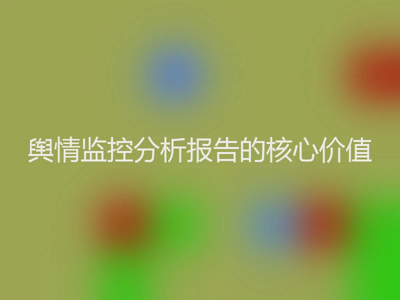 舆情监控分析报告的核心价值