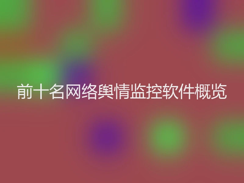 前十名网络舆情监控软件概览