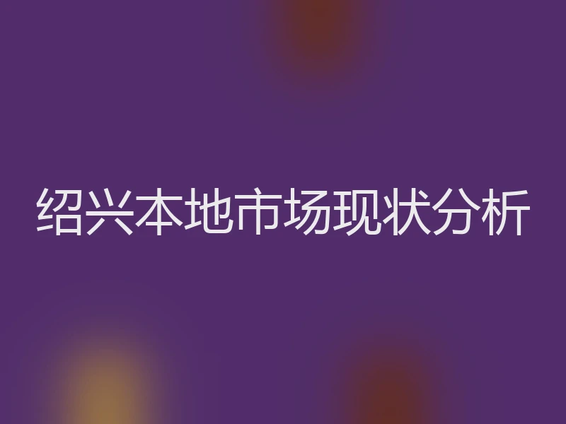 绍兴本地市场现状分析