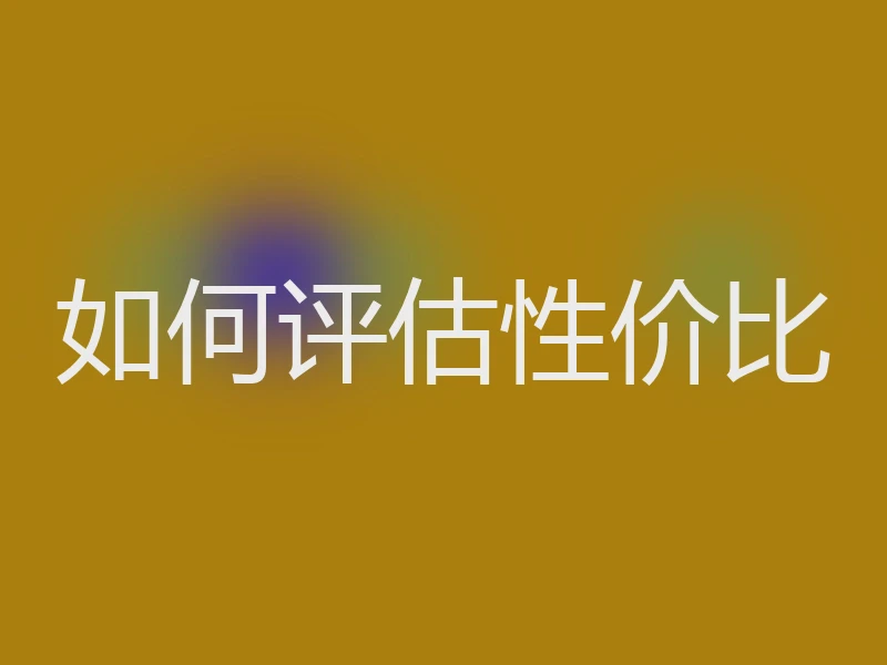 如何评估性价比