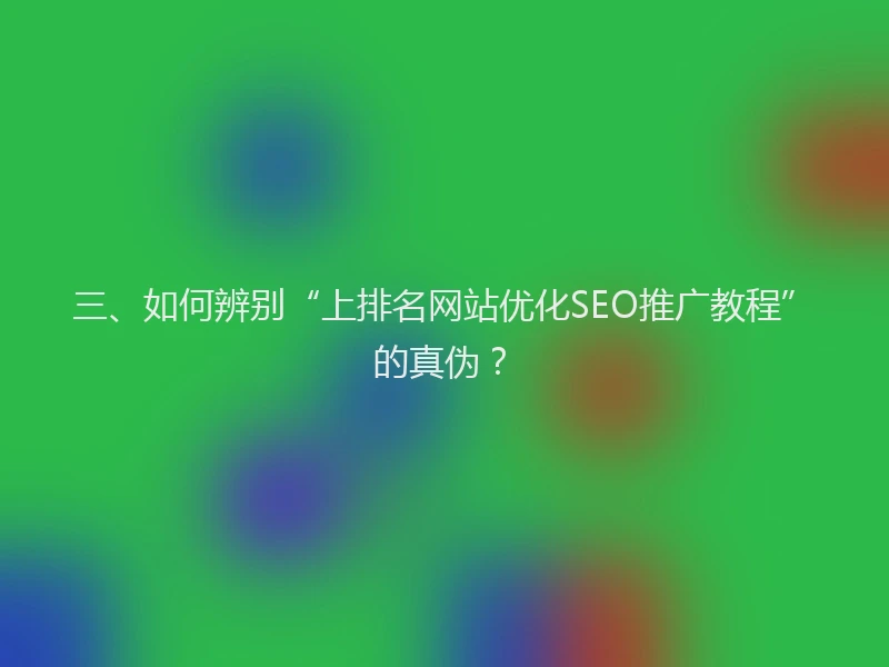 三、如何辨别“上排名网站优化SEO推广教程”的真伪？