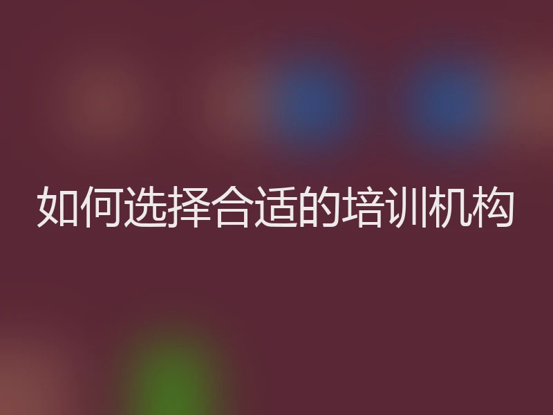 如何选择合适的培训机构