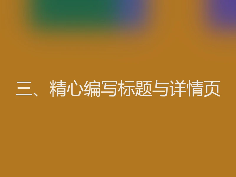 三、精心编写标题与详情页
