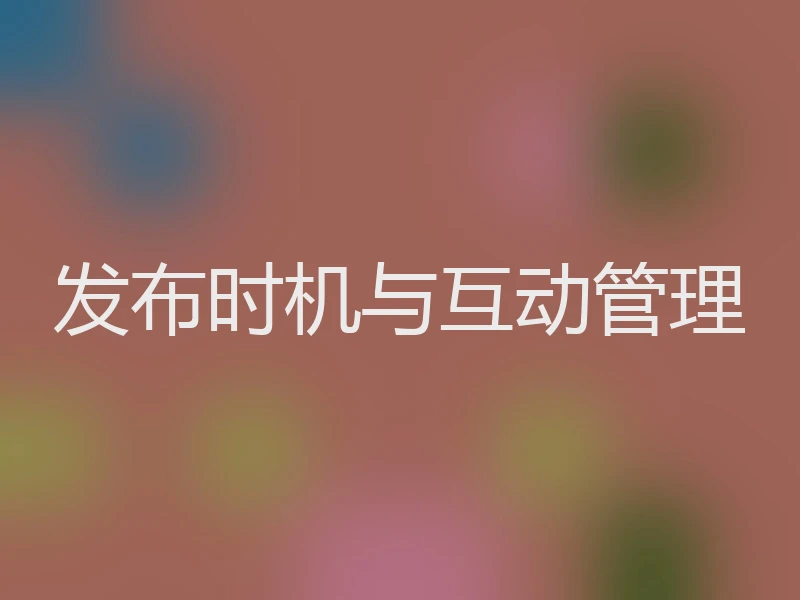 发布时机与互动管理