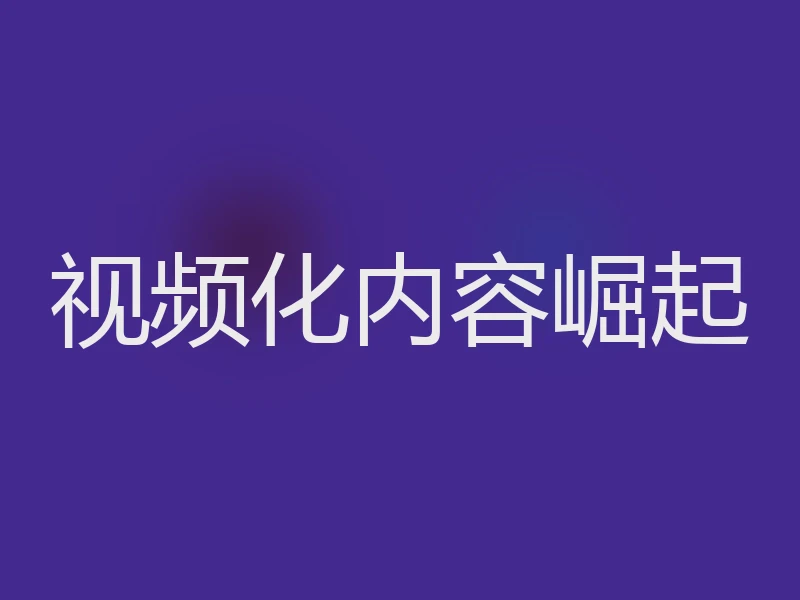 视频化内容崛起