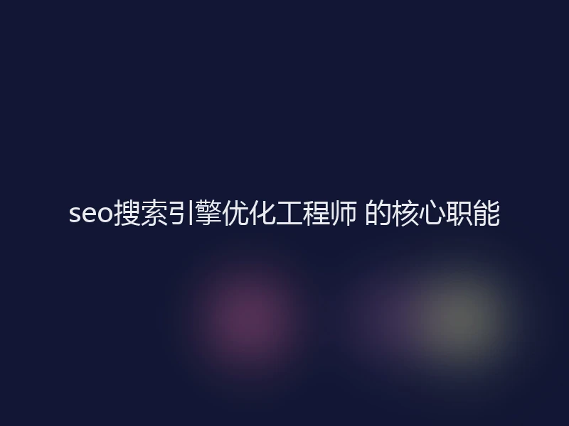 seo搜索引擎优化工程师 的核心职能