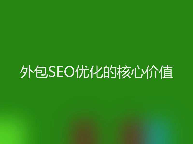 外包SEO优化的核心价值