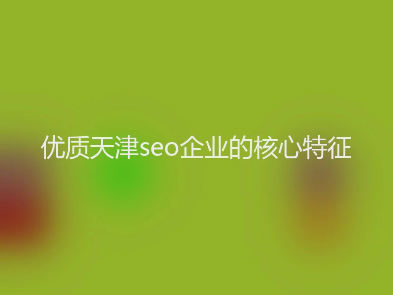 优质天津seo企业的核心特征