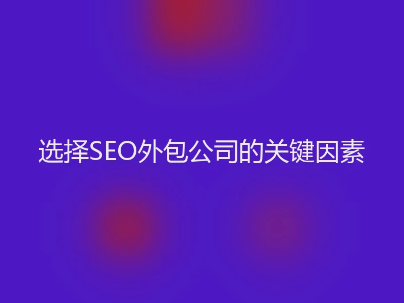 选择SEO外包公司的关键因素