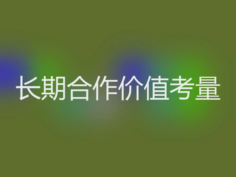 长期合作价值考量