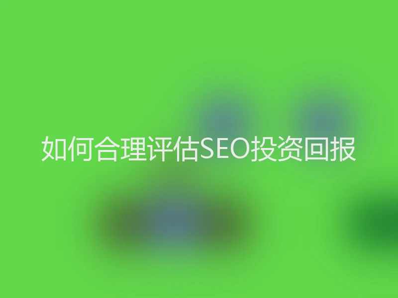 如何合理评估SEO投资回报