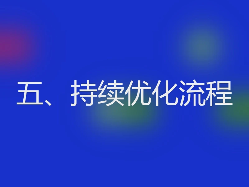 五、持续优化流程