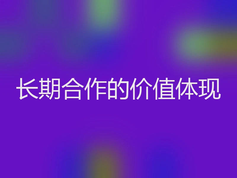 长期合作的价值体现