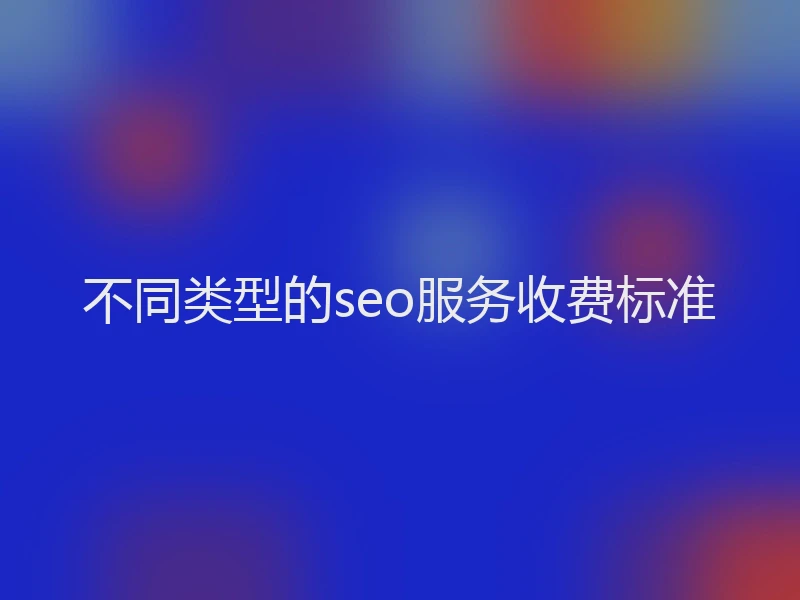 不同类型的seo服务收费标准