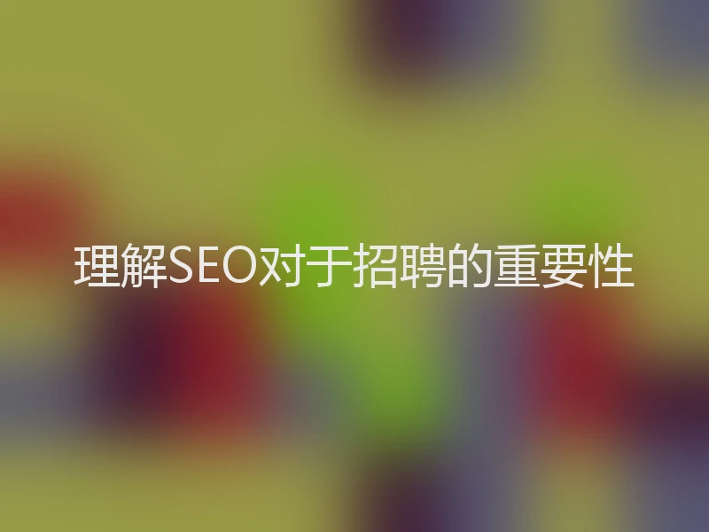 理解SEO对于招聘的重要性