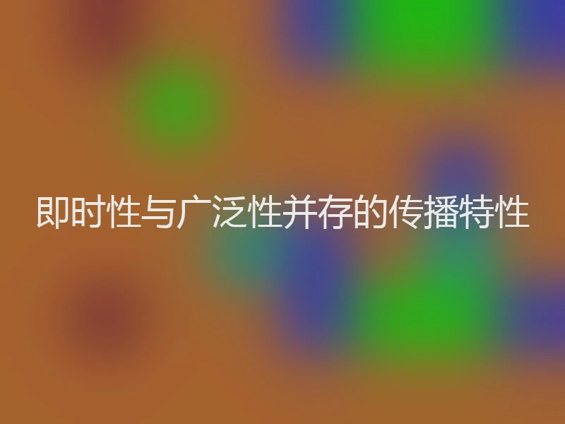 即时性与广泛性并存的传播特性