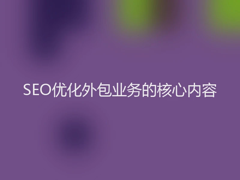 SEO优化外包业务的核心内容