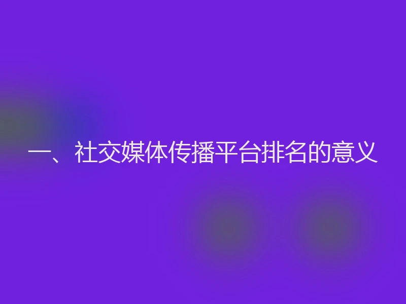 一、社交媒体传播平台排名的意义