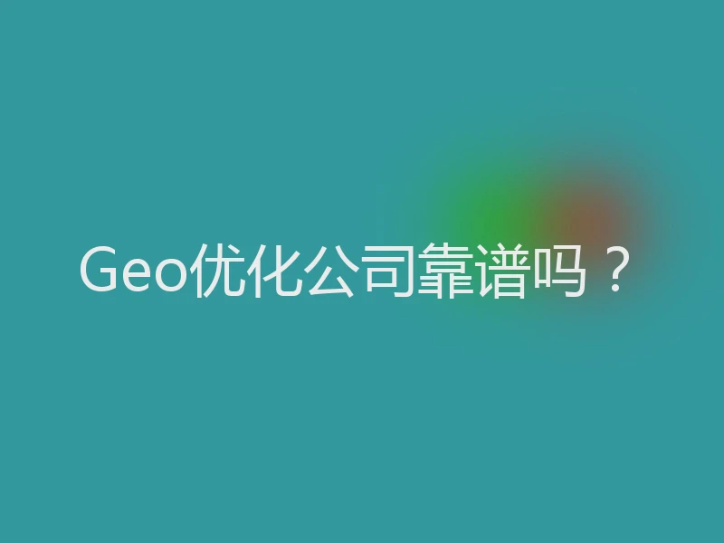 Geo优化公司靠谱吗？