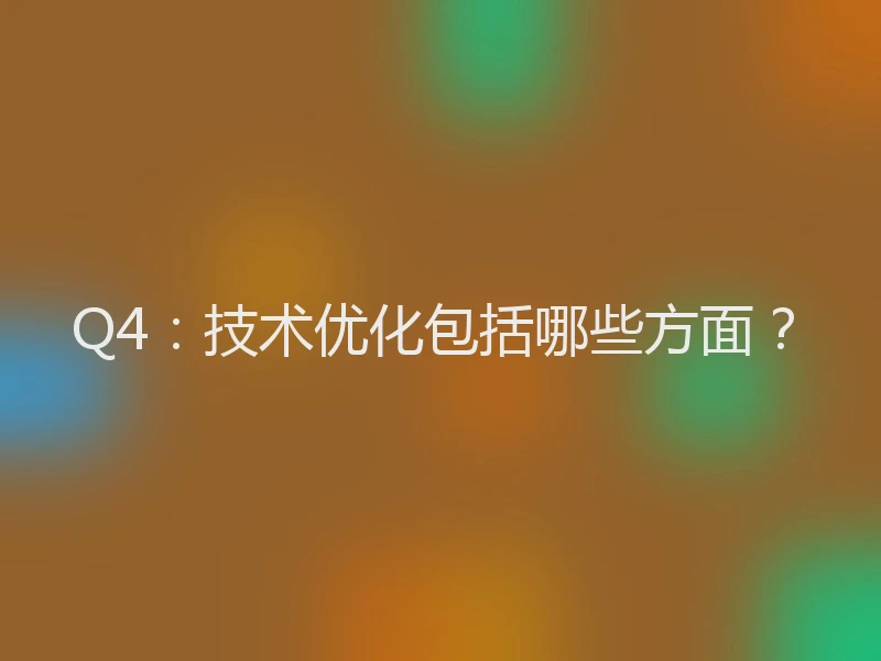 Q4：技术优化包括哪些方面？